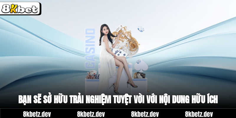 Bạn sẽ sở hữu trải nghiệm tuyệt vời với nội dung hữu ích