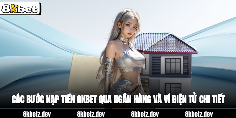 Các bước nạp tiền 8Kbet qua ngân hàng và ví điện tử chi tiết