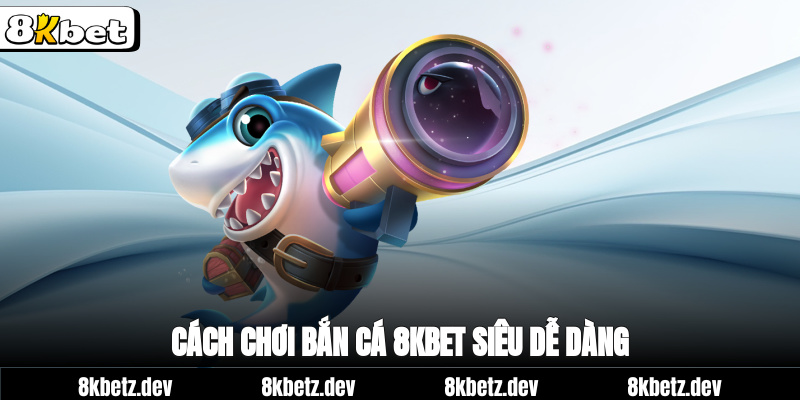 Cách chơi bắn cá 8Kbet siêu dễ dàng