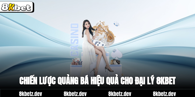 Chiến lược quảng bá hiệu quả cho đại lý 8Kbet