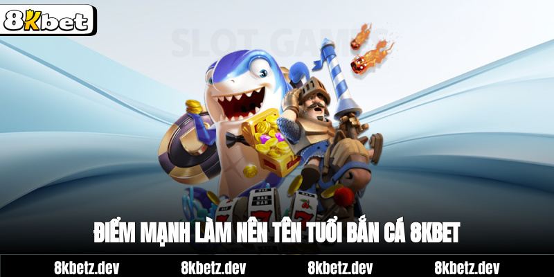 Điểm mạnh làm nên tên tuổi Bắn cá 8Kbet