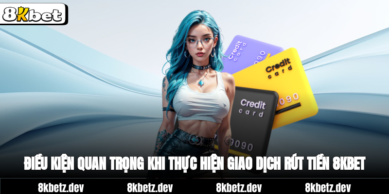 Điều kiện quan trọng khi thực hiện giao dịch rút tiền 8Kbet