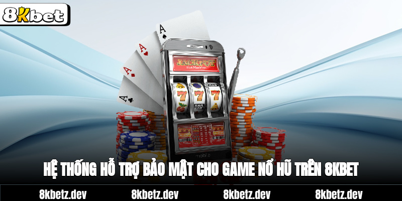 Hệ thống hỗ trợ bảo mật cho game nổ hũ trên 8KBET