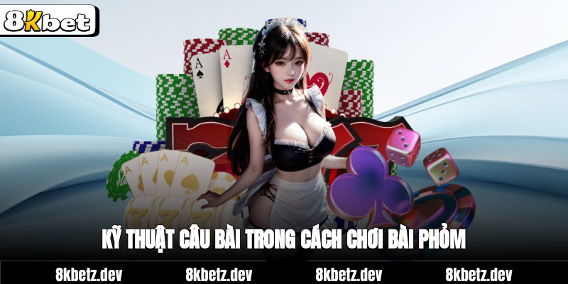 kỹ thuật câu bài trong cách chơi bài phỏm