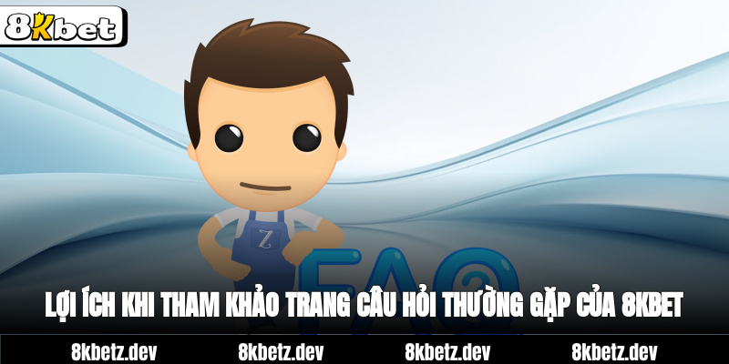 Lợi ích khi tham khảo trang câu hỏi thường gặp của 8kbet