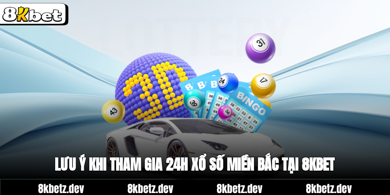 Lưu ý khi tham gia 24h xổ số miền Bắc tại 8KBET