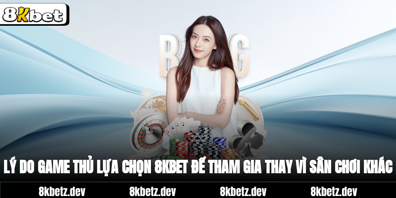 Lý do game thủ lựa chọn 8Kbet để tham gia thay vì sân chơi khác