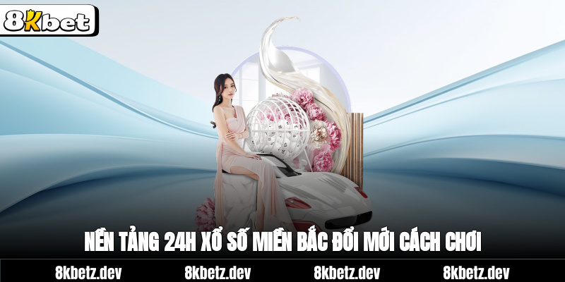 Nền tảng 24h xổ số miền Bắc đổi mới cách chơi