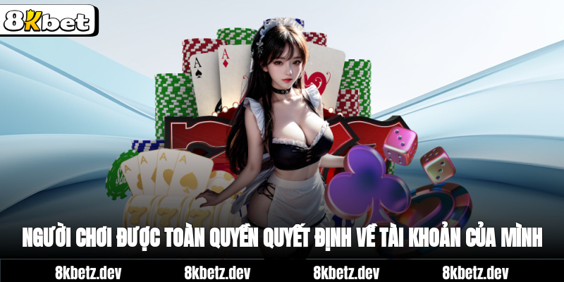 Người chơi được toàn quyền quyết định về tài khoản của mình
