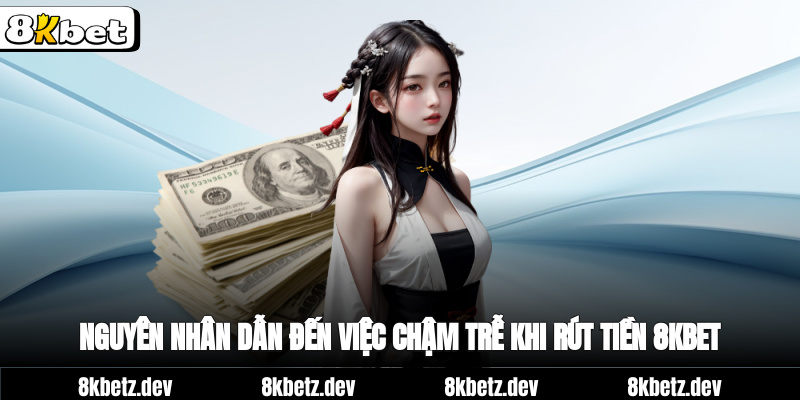 Nguyên nhân dẫn đến việc chậm trễ khi rút tiền 8Kbet