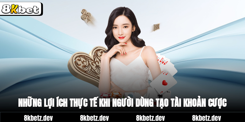 Những lợi ích thực tế khi người dùng tạo tài khoản cược