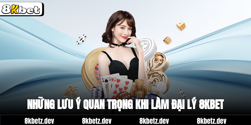 Những lưu ý quan trọng khi làm đại lý 8Kbet