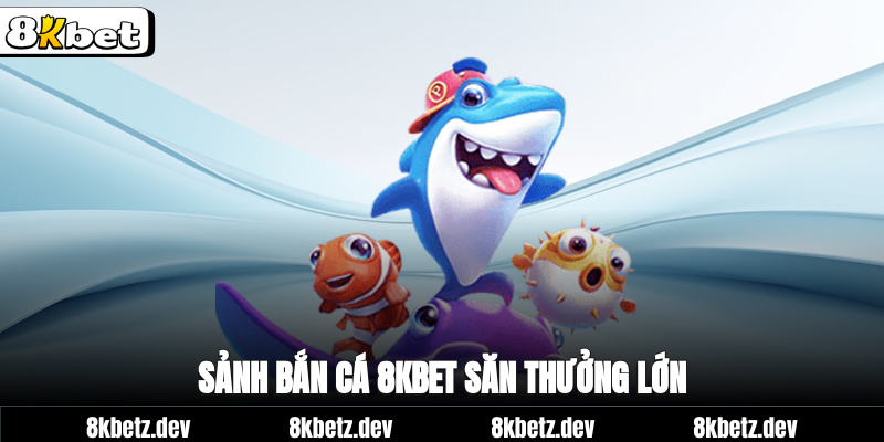Sảnh Bắn cá 8Kbet săn thưởng lớn