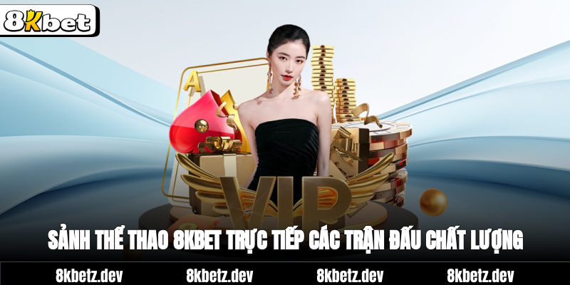 Sảnh thể thao 8Kbet trực tiếp các trận đấu chất lượng