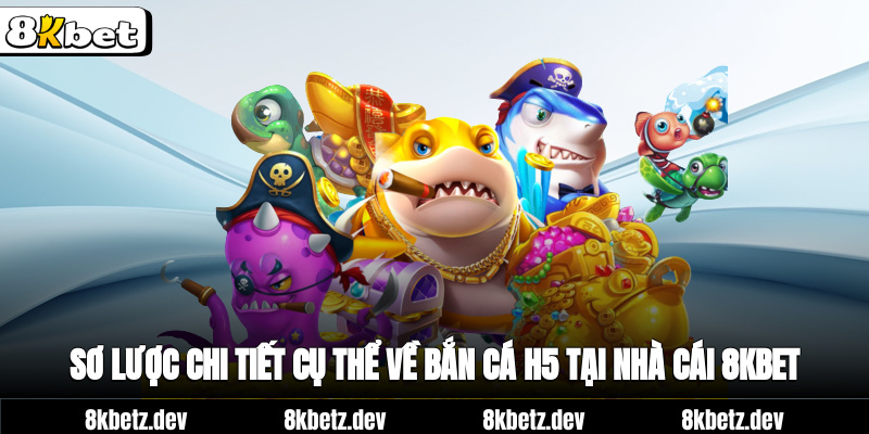 Sơ lược chi tiết cụ thể về bắn cá H5 tại nhà cái 8Kbet