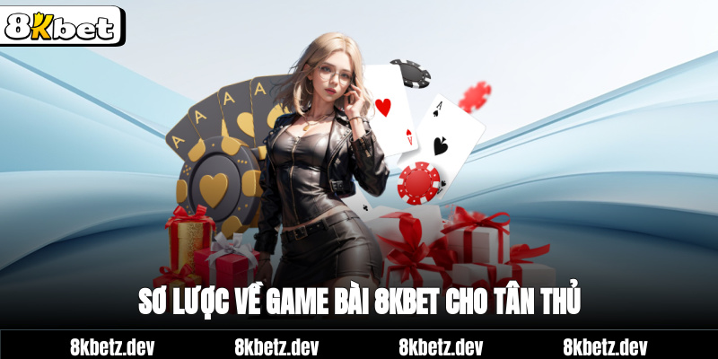 Sơ lược về game bài 8Kbet cho tân thủ