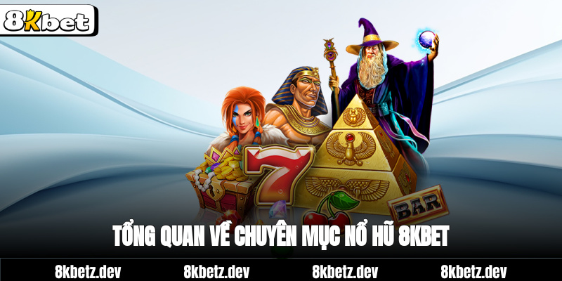 Tổng quan về chuyên mục nổ hũ 8Kbet