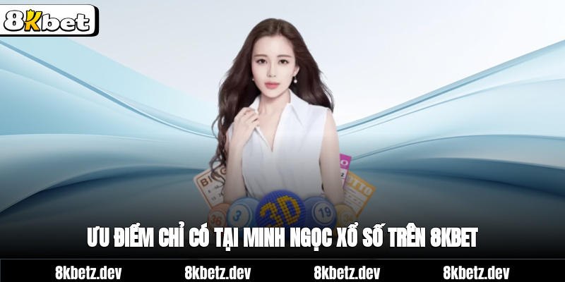 Ưu điểm chỉ có tại Minh Ngọc xổ số trên 8KBET