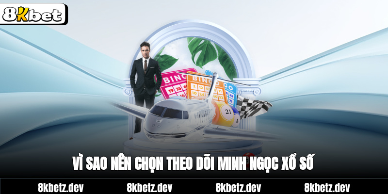 Vì sao nên chọn theo dõi Minh Ngọc xổ số